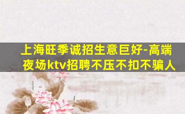 上海旺季诚招生意巨好-高端夜场ktv招聘不压不扣不骗人