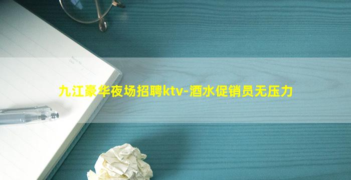 九江豪华夜场招聘ktv-酒水促销员无压力
